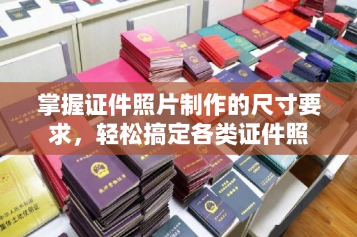 全州掌握证件照片制作的尺寸要求，轻松搞定各类证件照